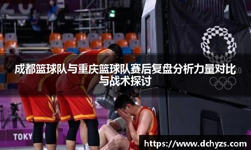 成都篮球队与重庆篮球队赛后复盘分析力量对比与战术探讨