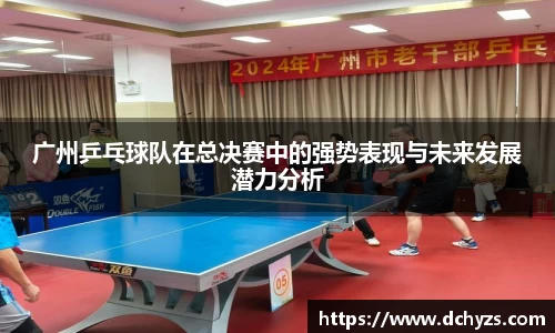 广州乒乓球队在总决赛中的强势表现与未来发展潜力分析