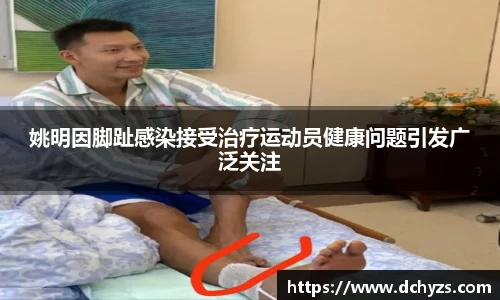 姚明因脚趾感染接受治疗运动员健康问题引发广泛关注