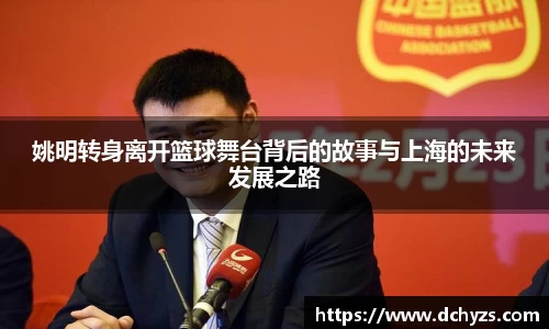 姚明转身离开篮球舞台背后的故事与上海的未来发展之路