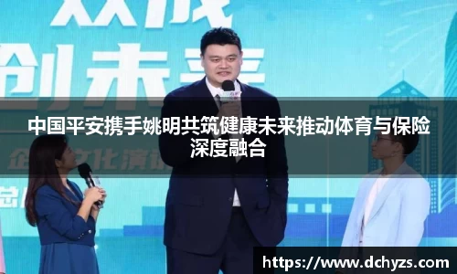 中国平安携手姚明共筑健康未来推动体育与保险深度融合