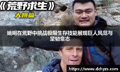 姚明在荒野中挑战极限生存技能展现巨人风范与坚韧意志