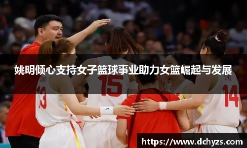 姚明倾心支持女子篮球事业助力女篮崛起与发展