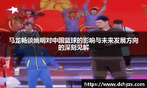 马龙畅谈姚明对中国篮球的影响与未来发展方向的深刻见解